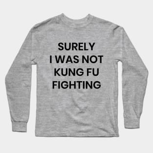 Surely I Was Not Kung Fu Fighting Long Sleeve T-Shirt